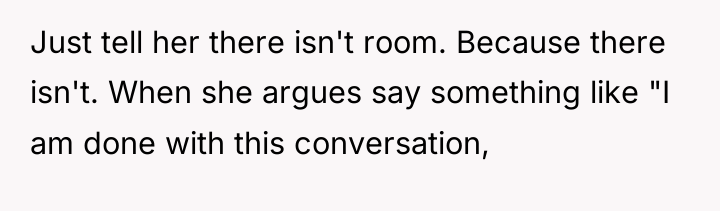 Just tell her there isn't room. Because there isn't. When...