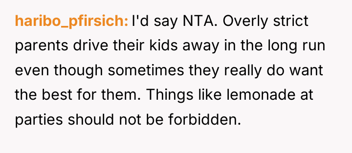 haribo_pfirsich I'd say NTA. Overly strict parents drive their kids...