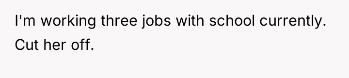 I'm working three jobs with school currently. Cut her off.
