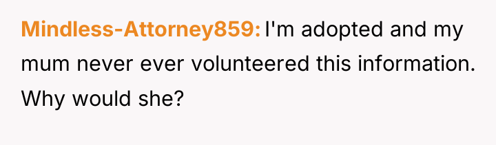 Mindless-Attorney859 I'm adopted and my mum never ever volunteered this...