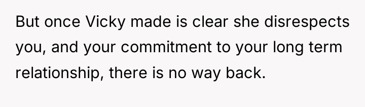 But once Vicky made is clear she disrespects you, and...