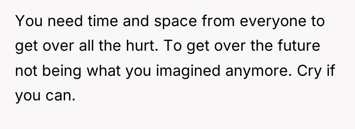 You need time and space from everyone to get over...