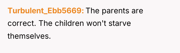 Turbulent_Ebb5669 The parents are correct. The children won't starve themselves.
