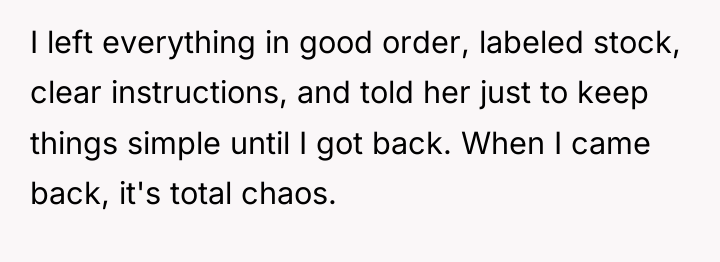 I left everything in good order, labeled stock, clear instructions,...