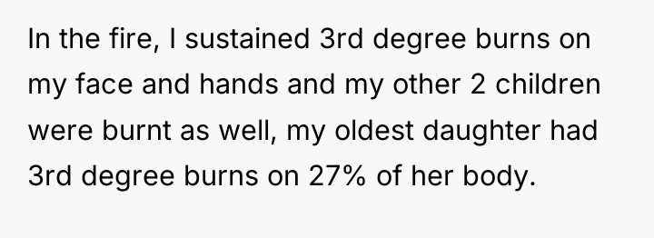 In the fire, I sustained 3rd degree burns on my...