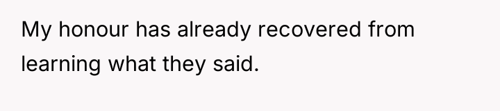 My honour has already recovered from learning what they said.
