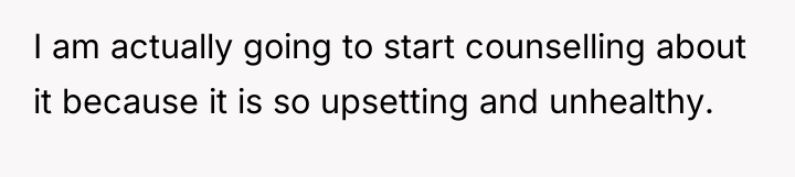 I am actually going to start counselling about it because...