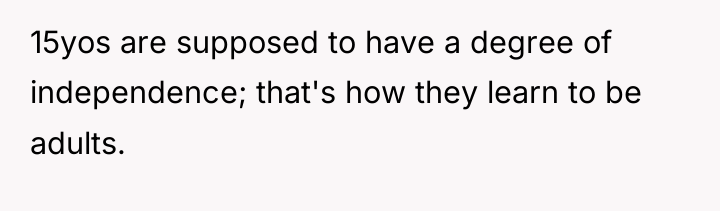 15yos are supposed to have a degree of independence; that's...