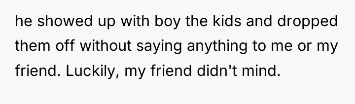 he showed up with boy the kids and dropped them...
