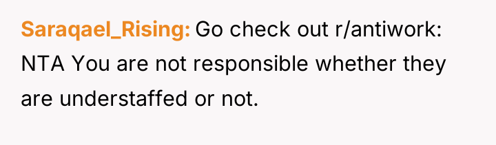 Saraqael_Rising Go check out r/antiwork: NTA You are not responsible...