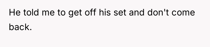 He told me to get off his set and don't...