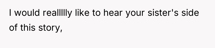 I would reallllly like to hear your sister's side of...