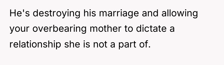 He's destroying his marriage and allowing your overbearing mother to...