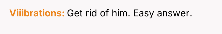 Viiibrations Get rid of him. Easy answer.
