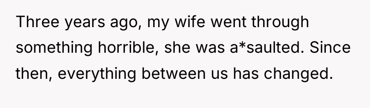 Three years ago, my wife went through something horrible, she...