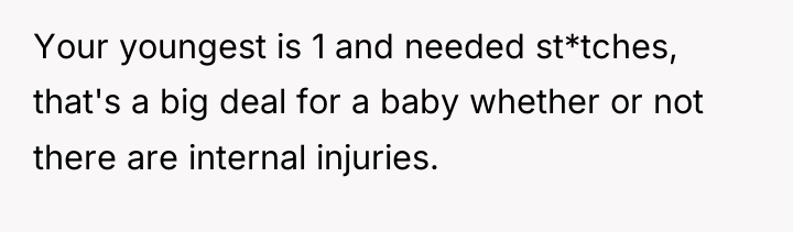 Your youngest is 1 and needed st*tches, that's a big...