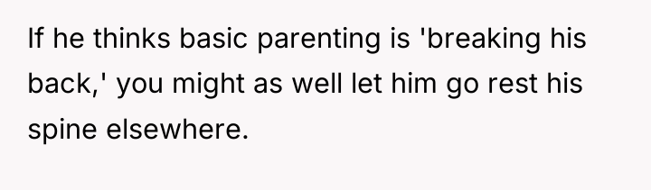If he thinks basic parenting is 'breaking his back,' you...