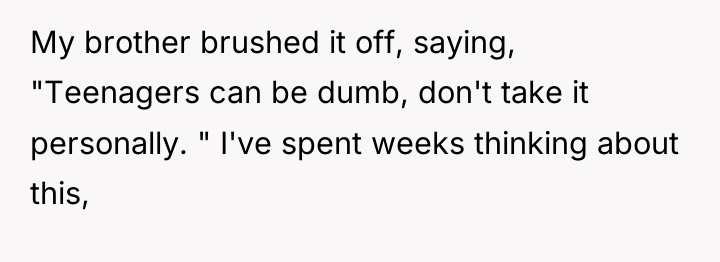 My brother brushed it off, saying, "Teenagers can be dumb,...