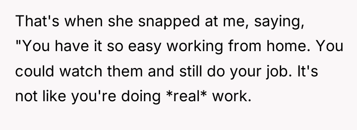 That's when she snapped at me, saying, "You have it...