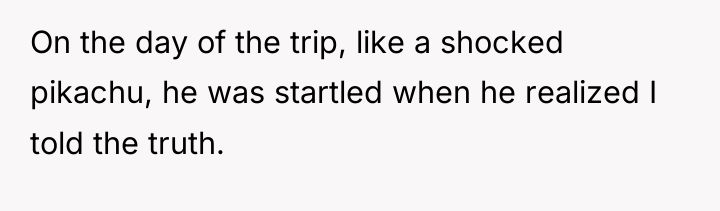 On the day of the trip, like a shocked pikachu,...