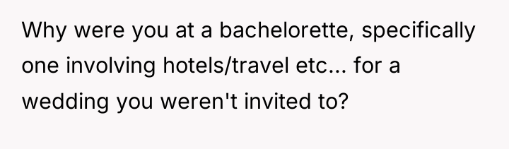 Why were you at a bachelorette, specifically one involving hotels/travel...
