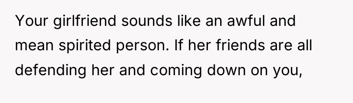 Your girlfriend sounds like an awful and mean spirited person....