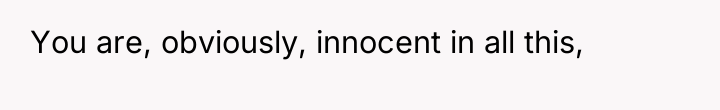 You are, obviously, innocent in all this,
