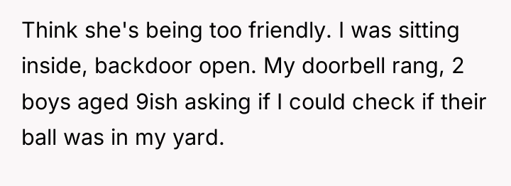 Think she's being too friendly. I was sitting inside, backdoor...