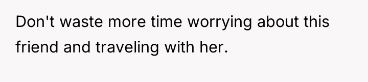 Don't waste more time worrying about this friend and traveling...