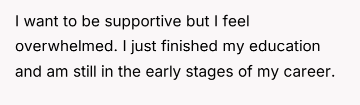I want to be supportive but I feel overwhelmed. I...