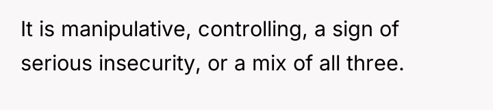 It is manipulative, controlling, a sign of serious insecurity, or...
