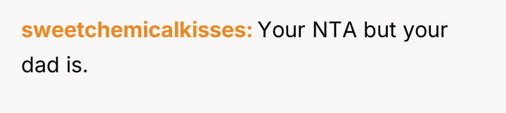 sweetchemicalkisses Your NTA but your dad is.