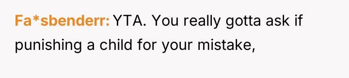 Fa*sbenderr YTA. You really gotta ask if punishing a child...