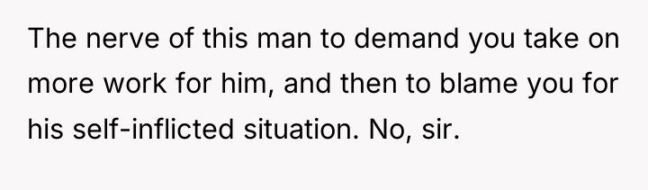 The nerve of this man to demand you take on...