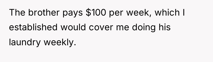 The brother pays $100 per week, which I established would...