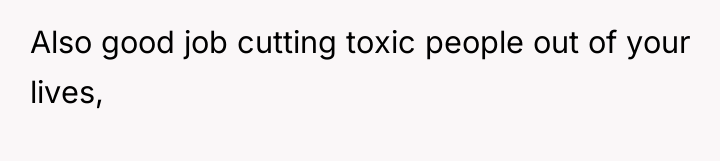 Also good job cutting toxic people out of your lives,
