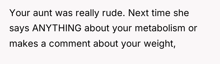 Your aunt was really rude. Next time she says ANYTHING...