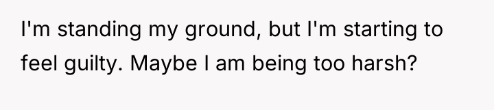 I'm standing my ground, but I'm starting to feel guilty....