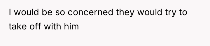 I would be so concerned they would try to take...