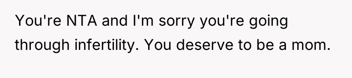 You're NTA and I'm sorry you're going through infertility. You...
