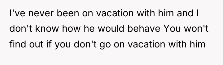 I've never been on vacation with him and I don't...