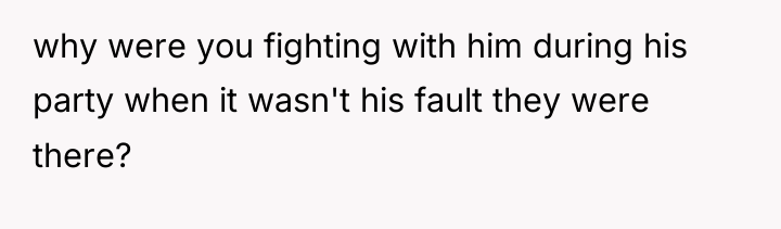 why were you fighting with him during his party when...