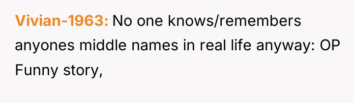 Vivian-1963 No one knows/remembers anyones middle names in real life...