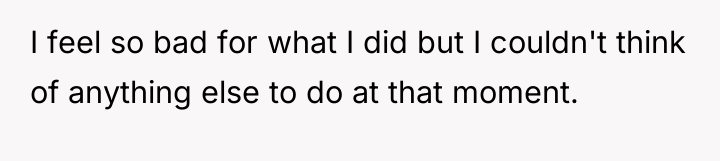 I feel so bad for what I did but I...