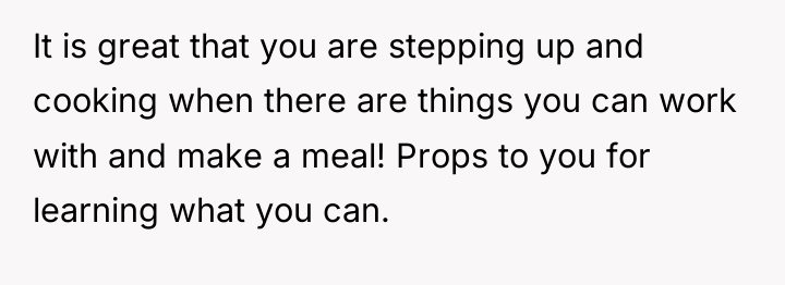 It is great that you are stepping up and cooking...