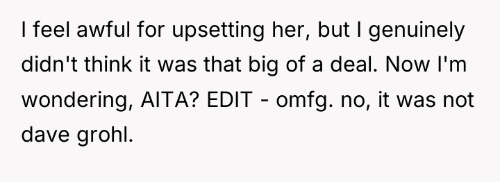 I feel awful for upsetting her, but I genuinely didn't...