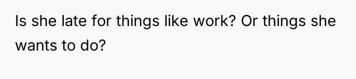 Is she late for things like work? Or things she...