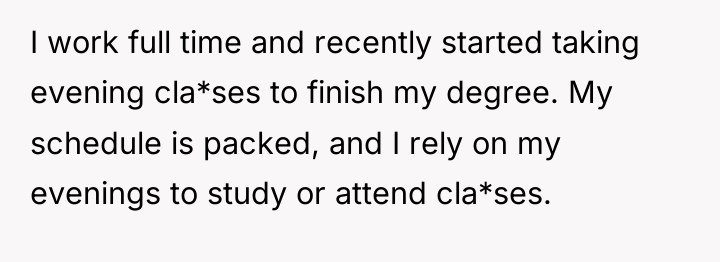 I work full time and recently started taking evening cla*ses...