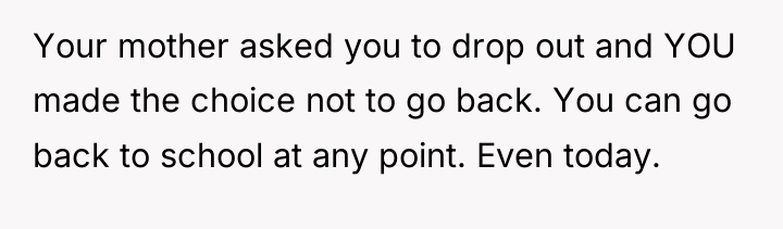 Your mother asked you to drop out and YOU made...