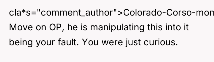 cla*s="comment_author">Colorado-Corso-mom: Move on OP, he is manipulating this into it...